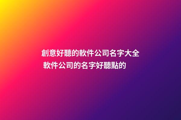 創意好聽的軟件公司名字大全 軟件公司的名字好聽點的-第1張-公司起名-玄機派